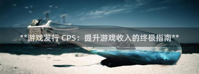 新宝gg创造奇迹为什么登录不了了：**游戏发行 CPS：提升游戏收入的终极指南**