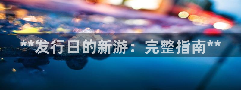 新宝GG创造奇迹客服怎么联系：**发行日的新游：完整指南**