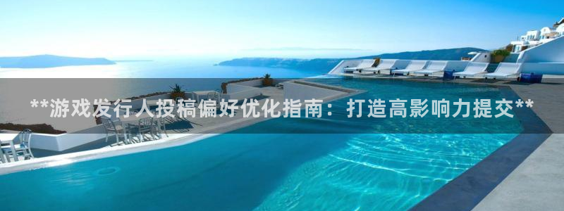 新宝gg6 创造奇迹：**游戏发行人投稿偏好优化指南：打造高影响力提交**