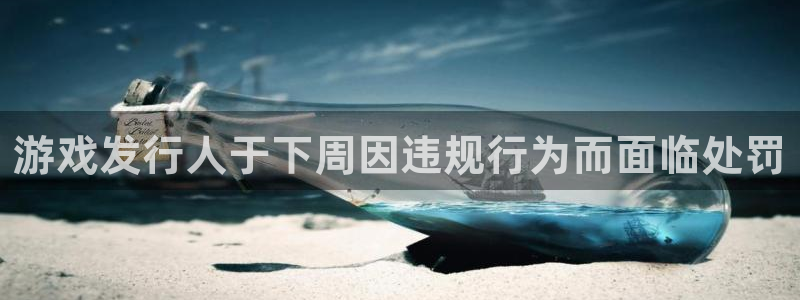 新宝gg被抓：游戏发行人于下周因违规行为而面临处罚