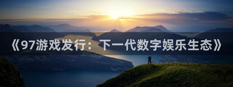 新宝gg招商主管：《97游戏发行：下一代数字娱乐生态》