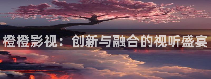 777米奇影视,：橙橙影视：创新与融合的视听盛宴